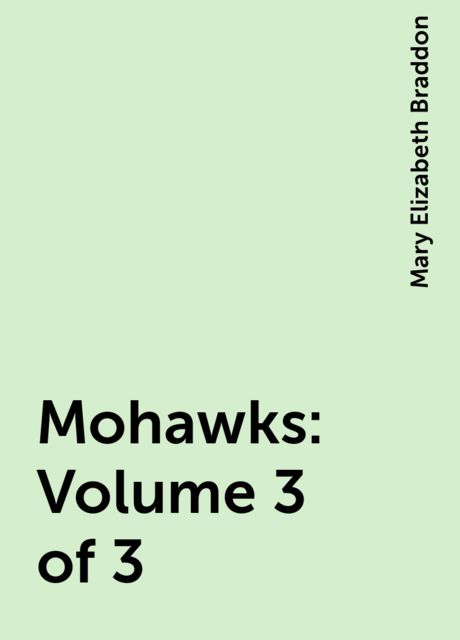 Mohawks: Volume 3 of 3, Mary Elizabeth Braddon