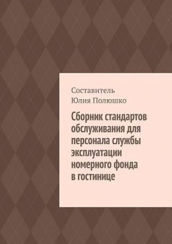 Сборник стандартов обслуживания для персонала службы эксплуатации номерного фонда в гостинице, Юлия Полюшко