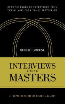 Interviews with the Masters: A Companion to Robert Greene’s Mastery, Robert Greene
