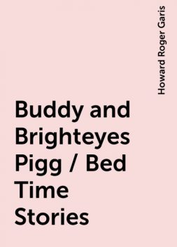 Buddy and Brighteyes Pigg / Bed Time Stories, Howard Roger Garis