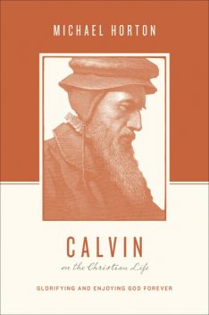 Calvin on the Christian Life, Michael Horton