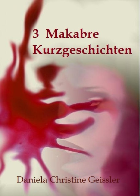 3 Makabre KURZGESCHICHTEN, Daniela Christine Geissler
