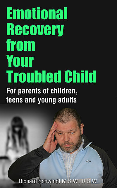 Emotional Recovery from Your Troubled Child, Richard Schwindt