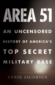 Area 51: An Uncensored History of America's Top Secret Military Base, Annie Jacobsen