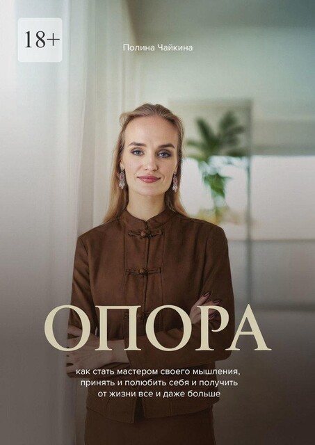 Опора. Как стать мастером своего мышления, принять и полюбить себя и получить от жизни все и даже больше, Полина Чайкина
