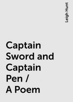 Captain Sword and Captain Pen / A Poem, Leigh Hunt