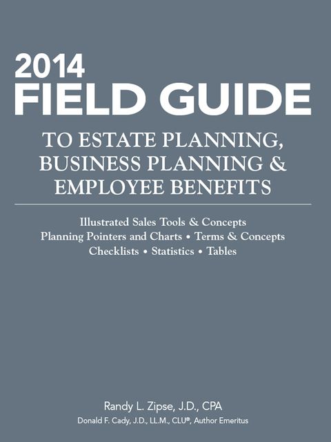 2014 Field Guide to Estate Planning, Business Planning & Employee Benefits, J.D., LL.M., CLU®, Randy L.Zipse, Donald Cady