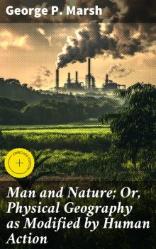 Man and Nature; Or, Physical Geography as Modified by Human Action, George P.Marsh