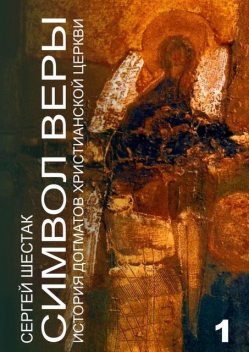 Символ веры. История догматов Христианской церкви. Часть первая, Сергей Шестак