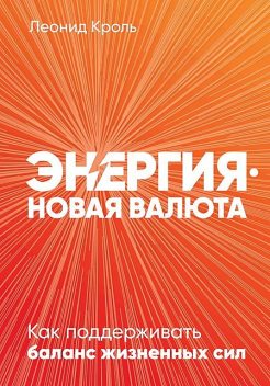 Энергия — новая валюта: Как поддерживать баланс жизненных сил, Леонид Кроль