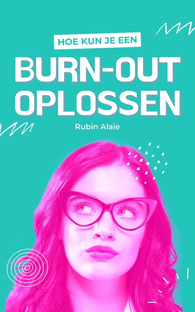 Burn-Out Oplossen & Overwinnen: Alles Wat Je Moet Weten – Een Praktisch Werkboek Met 50 Tips & Zelfhulp-Technieken Bij Burn-Out & Depressie, Rubin Alaie