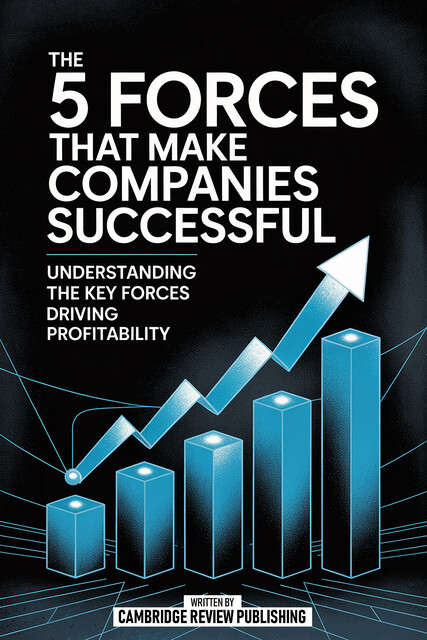 The 5 Forces That Make Companies Successful, Cambridge Review Publishing