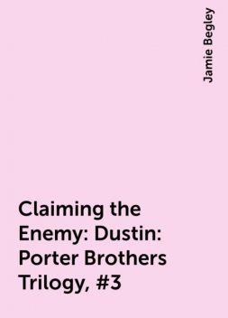 Claiming the Enemy: Dustin: Porter Brothers Trilogy, #3, Jamie Begley