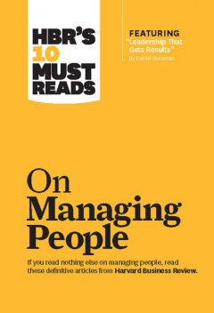HBR's 10 Must Reads on Managing People (with featured article Leadership That Gets Results, by Daniel Goleman), Harvard Review