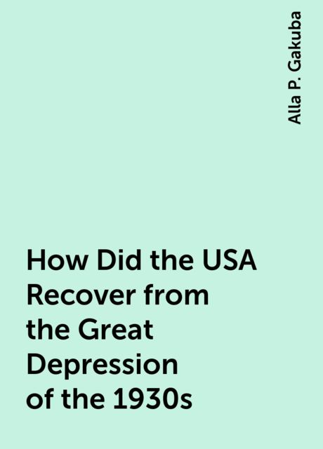 How Did the USA Recover from the Great Depression of the 1930s, Alla P. Gakuba