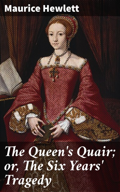 The Queen's Quair; or, The Six Years' Tragedy, Maurice Hewlett