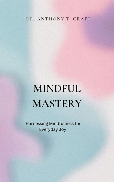 Mindful Mastery, Anthony T. Craft