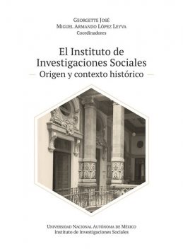 El Instituto de Investigaciones Sociales: origen y contexto histórico, Georgette José, Miguel Armando López Leyva