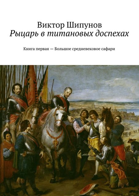 Рыцарь в титановых доспехах. Книга первая – Большое средневековое сафари, Виктор Шипунов