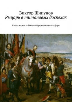 Рыцарь в титановых доспехах. Книга первая – Большое средневековое сафари, Виктор Шипунов