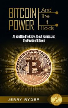Bitcoin: And The Power It Holds All You Need To Know About Harnessing the Power of Bitcoin For Beginners – Learn the Secrets to Bitcoin Mining, The Bitcoin Standard, And Master Cryptocurrency, Jerry Ryder
