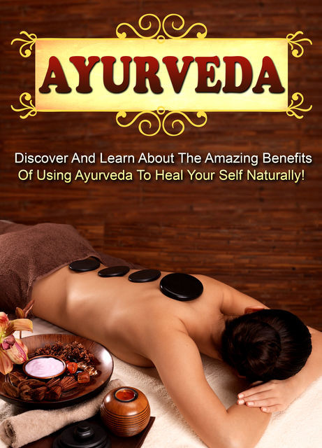 Ayurveda Discover And Learn About The Amazing Benefits Of Using Ayurveda To Heal Your Self Naturally, Old Natural Ways