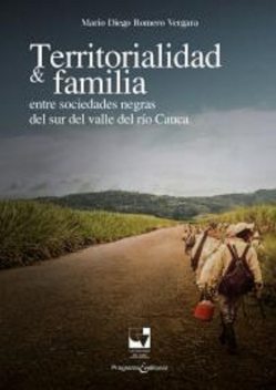Territorialidad y familia entre las sociedades negras del Sur del Valle del Río Cauca, Mario Diego Romero Vergara