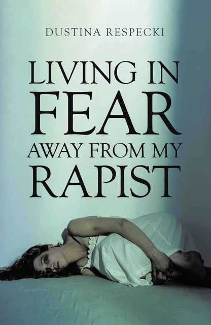 Living in Fear Away from My Rapist, Dustina Respecki