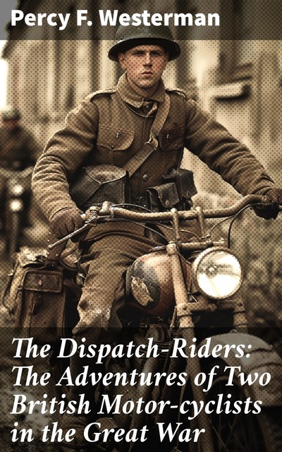 The Dispatch-Riders / The Adventures of Two British Motor-cyclists in the Great War, Percy Westerman