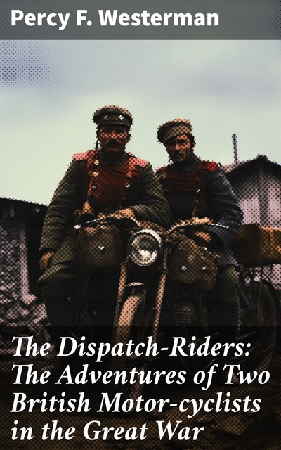 The Dispatch-Riders / The Adventures of Two British Motor-cyclists in the Great War, Percy Westerman