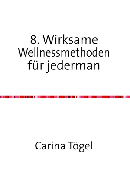 8. Wirksame Wellnessmethoden für Jedermann, Carina Tögel