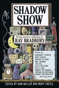 Shadow Show, Neil Gaiman, Margaret Atwood, Ray Bradbury, Joe Hill, Audrey Niffenegger, Alice Hoffman, David Morrell, Dave Eggers, Harlan Ellison, Kelly Link, Joe Meno, Charles Yu, Ramsey Campbell, Robert McCammon, Jay Bonansinga, John McNally, Lee Martin, Gary A.Braunbeck, Bonnie Jo Campbell, Bayo Ojikutu, Dan Chaon, Jacquelyn Mitchard, John Maclay, Julia Keller, Mort Castle, Sam Weller, Thomas F. Monteleone