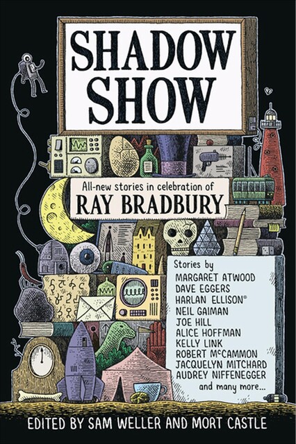 Shadow Show, Neil Gaiman, Margaret Atwood, Ray Bradbury, Joe Hill, Audrey Niffenegger, Alice Hoffman, David Morrell, Dave Eggers, Harlan Ellison, Kelly Link, Joe Meno, Charles Yu, Ramsey Campbell, Robert McCammon, Jay Bonansinga, John McNally, Lee Martin, Gary A.Braunbeck, Bonnie Jo Campbell, Bayo Ojikutu, Dan Chaon, Jacquelyn Mitchard, John Maclay, Julia Keller, Mort Castle, Sam Weller, Thomas F. Monteleone