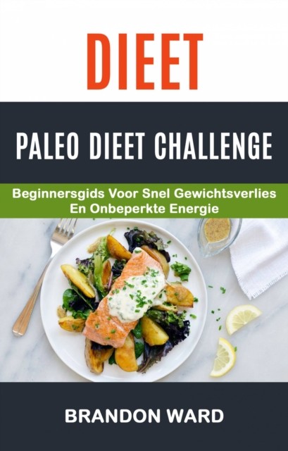 Dieet: Paleo Dieet Challenge: Beginnersgids voor snel gewichtsverlies en onbeperkte energie, Brandon Ward