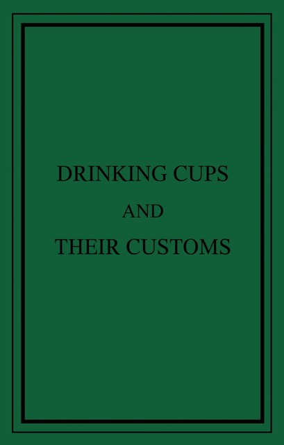 Drinking Cups And Their Customs, George Roberts