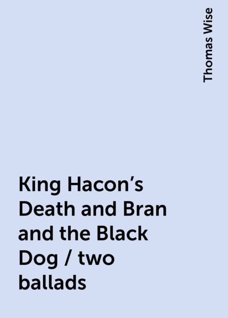 King Hacon's Death and Bran and the Black Dog / two ballads, Thomas Wise