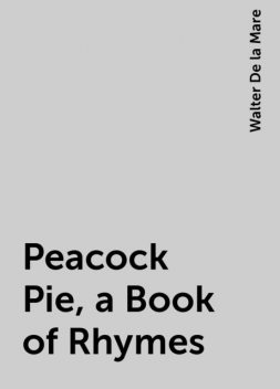 Peacock Pie, a Book of Rhymes, Walter De la Mare