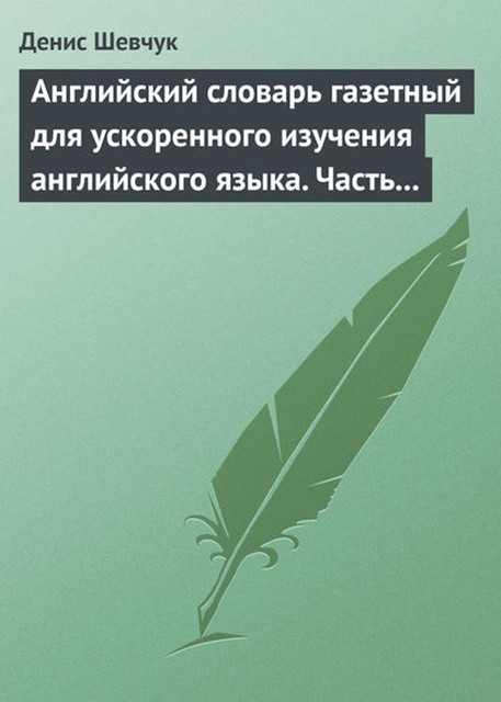 Английский словарь газетный для ускоренного изучения английского языка. Часть 1 (2500 слов), Денис Шевчук