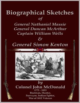 Biographical Sketches – Of General Nathaniel Massie, General Duncan McArthur, Captain William Wells and General Simon Kenton, C. Stephen Badgley, Colonel John McDonald