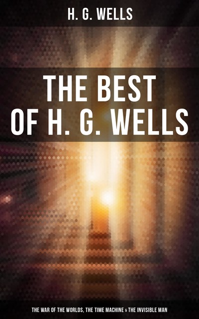 The Best of H. G. Wells: The War of the Worlds, The Time Machine & The Invisible Man, Herbert Wells