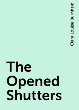 The Opened Shutters, Clara Louise Burnham