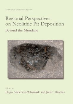 Regional Perspectives on Neolithic Pit Deposition, Julian Thomas, Hugo Anderson-Whymark