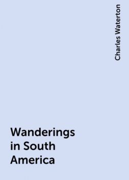 Wanderings in South America, Charles Waterton