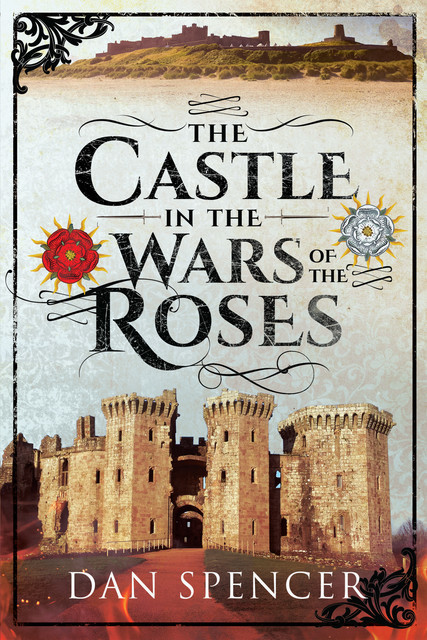 The Castle in the Wars of the Roses, Dan Spencer