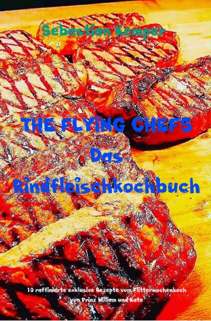 THE FLYING CHEFS Das Rindfleischkochbuch, Sebastian Kemper