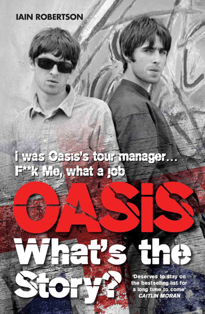 Oasis What's The Story: I Was Oasis Tour Manager – F**k Me, What a Job, Iain Robertson