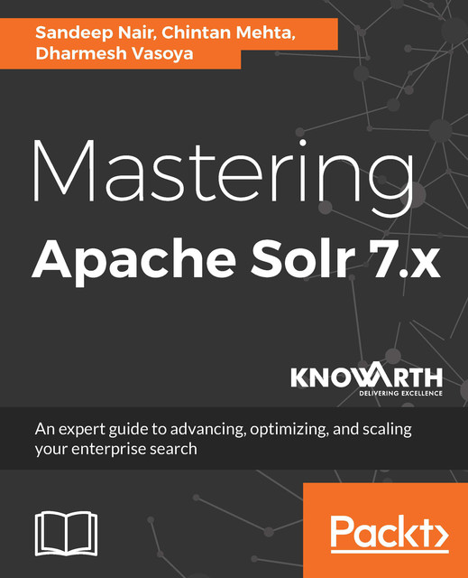 Mastering Apache Solr 7.x, Sandeep Nair, Chintan Mehta, Dharmesh Vasoya