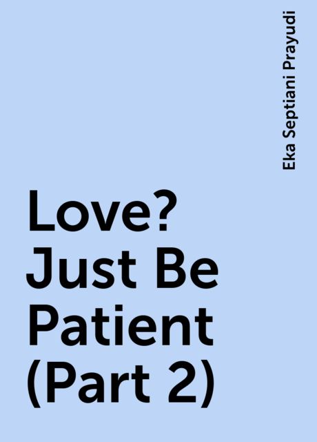 Love? Just Be Patient (Part 2), Eka Septiani Prayudi