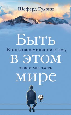 Быть в этом мире. Книга-напоминание о том, зачем мы здесь, Шеферд Гудвин