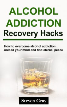 Alcohol Addiction Recovery Hacks, Steven Gray